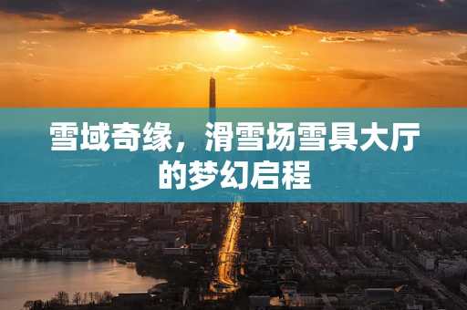 雪域奇缘，滑雪场雪具大厅的梦幻启程