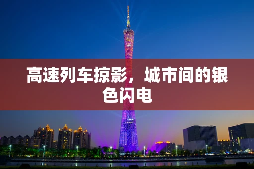 高速列车掠影，城市间的银色闪电