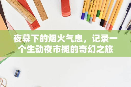 夜幕下的烟火气息，记录一个生动夜市摊的奇幻之旅