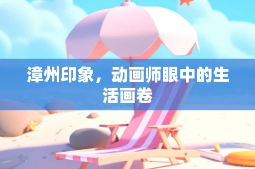 漳州印象，动画师眼中的生活画卷