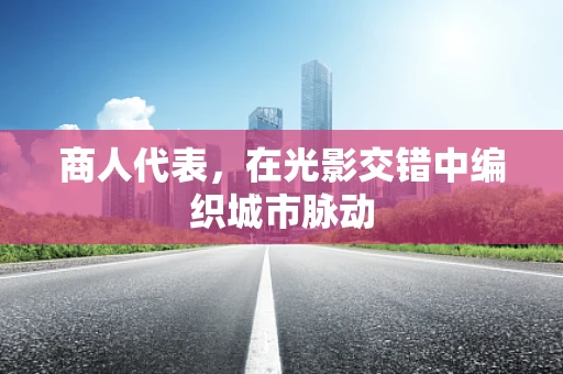 商人代表，在光影交错中编织城市脉动