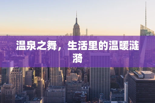 温泉之舞，生活里的温暖涟漪