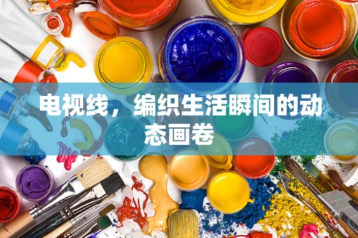 电视线，编织生活瞬间的动态画卷