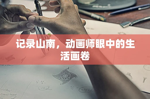 记录山南，动画师眼中的生活画卷