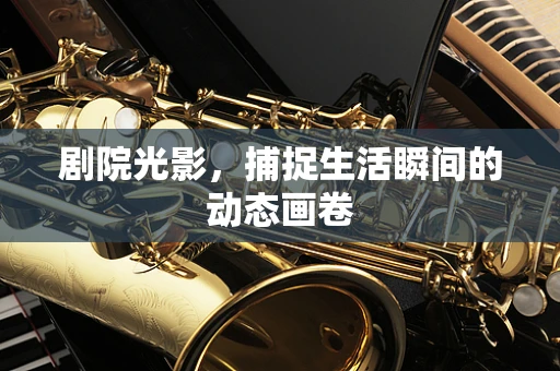 剧院光影，捕捉生活瞬间的动态画卷