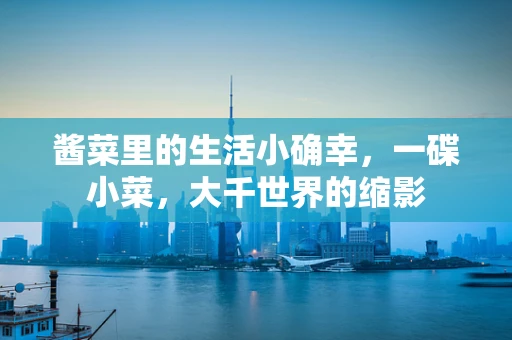 酱菜里的生活小确幸，一碟小菜，大千世界的缩影