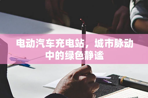 电动汽车充电站，城市脉动中的绿色静谧