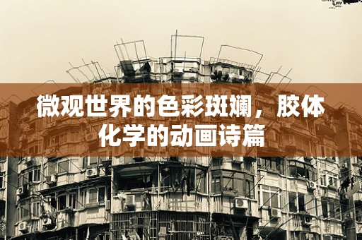 微观世界的色彩斑斓，胶体化学的动画诗篇