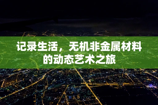 记录生活，无机非金属材料的动态艺术之旅