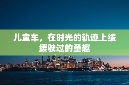 儿童车，在时光的轨迹上缓缓驶过的童趣