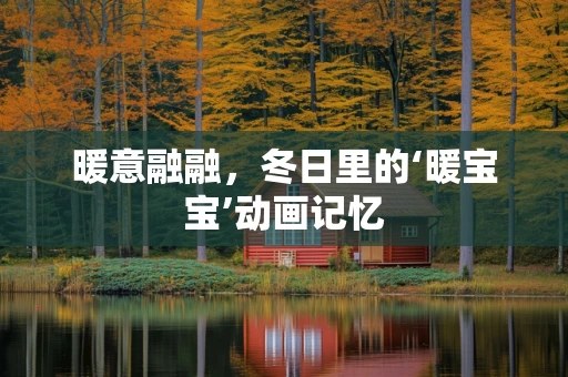 暖意融融，冬日里的‘暖宝宝’动画记忆