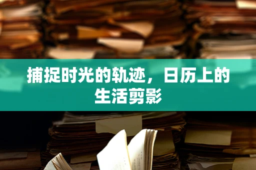 捕捉时光的轨迹，日历上的生活剪影