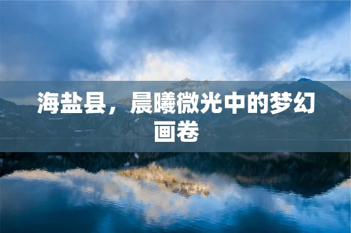 海盐县，晨曦微光中的梦幻画卷