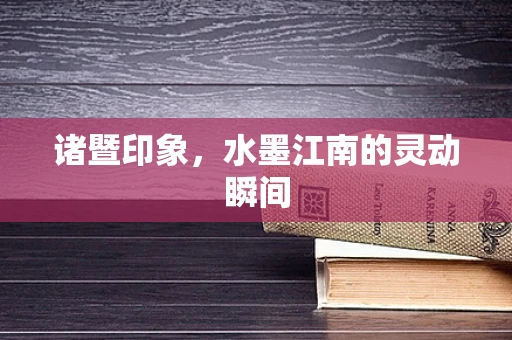 诸暨印象，水墨江南的灵动瞬间