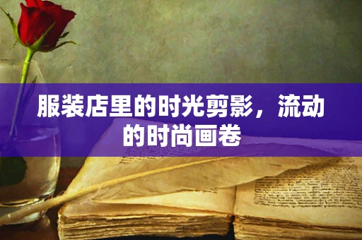 服装店里的时光剪影，流动的时尚画卷