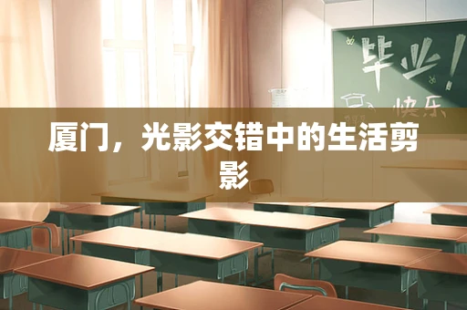 厦门，光影交错中的生活剪影