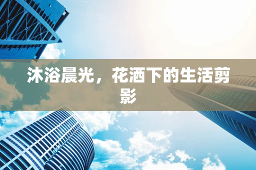 沐浴晨光，花洒下的生活剪影