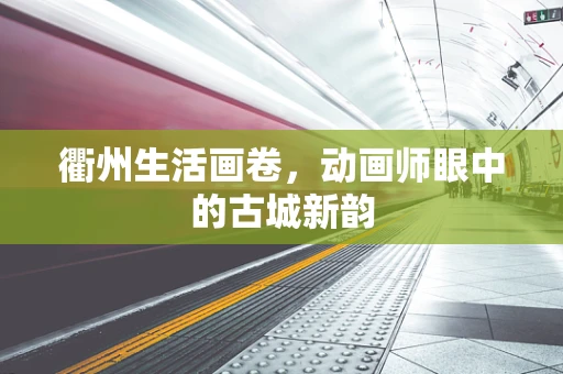 衢州生活画卷，动画师眼中的古城新韵