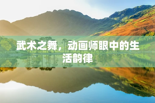 武术之舞，动画师眼中的生活韵律