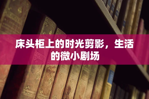 床头柜上的时光剪影，生活的微小剧场