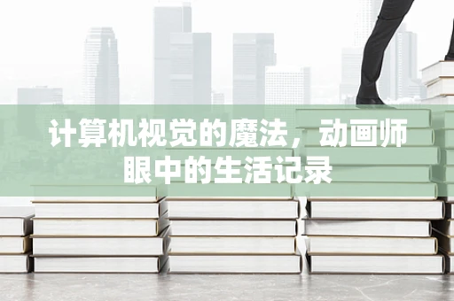 计算机视觉的魔法，动画师眼中的生活记录
