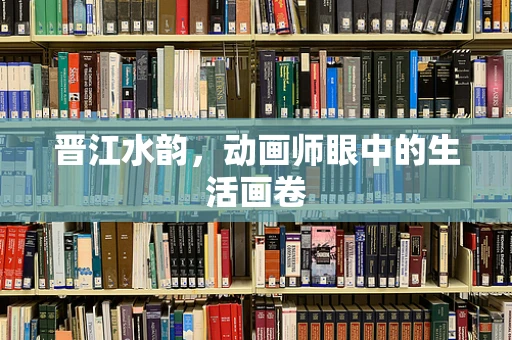 晋江水韵，动画师眼中的生活画卷