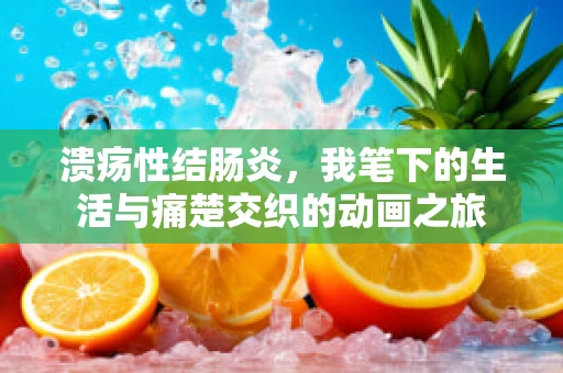 溃疡性结肠炎，我笔下的生活与痛楚交织的动画之旅