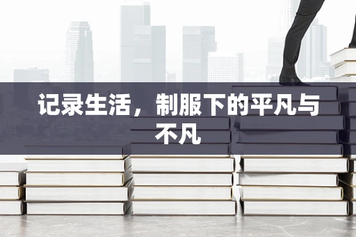 记录生活，制服下的平凡与不凡