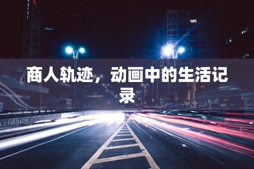 商人轨迹，动画中的生活记录