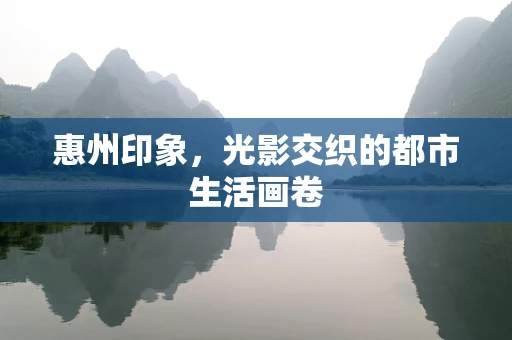 惠州印象，光影交织的都市生活画卷