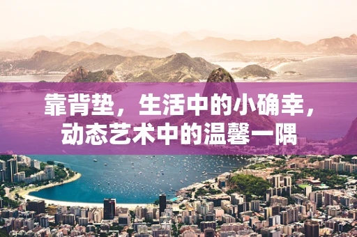 靠背垫，生活中的小确幸，动态艺术中的温馨一隅