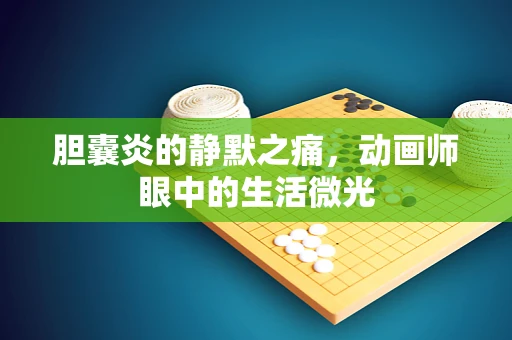 胆囊炎的静默之痛，动画师眼中的生活微光