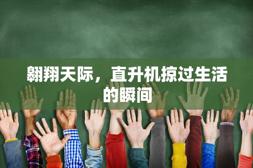 翱翔天际，直升机掠过生活的瞬间