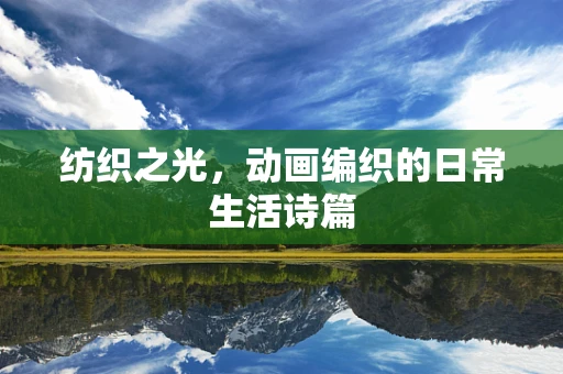 纺织之光，动画编织的日常生活诗篇