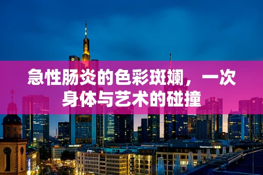 急性肠炎的色彩斑斓，一次身体与艺术的碰撞