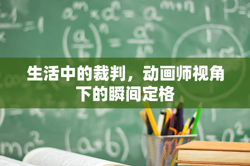生活中的裁判，动画师视角下的瞬间定格