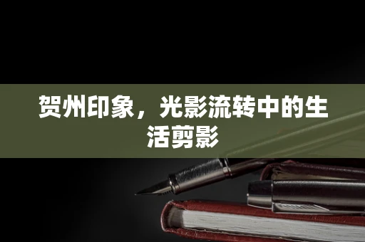 贺州印象，光影流转中的生活剪影