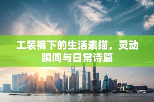 工装裤下的生活素描，灵动瞬间与日常诗篇