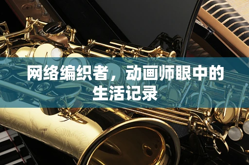 网络编织者，动画师眼中的生活记录