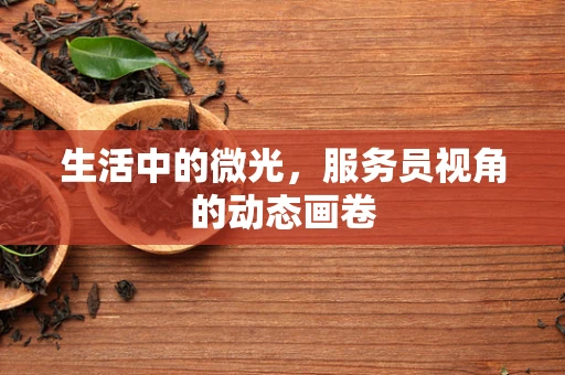 生活中的微光，服务员视角的动态画卷