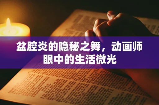 盆腔炎的隐秘之舞，动画师眼中的生活微光