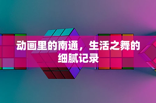 动画里的南通，生活之舞的细腻记录
