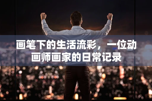 画笔下的生活流彩，一位动画师画家的日常记录