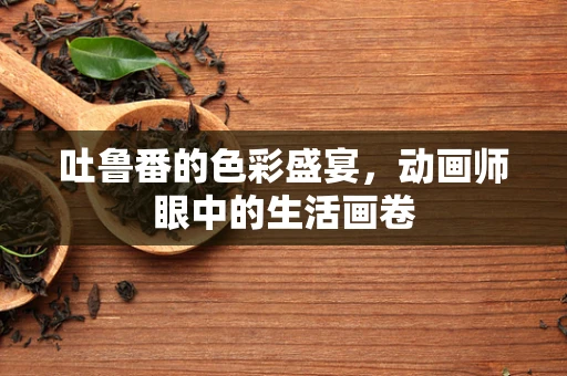 吐鲁番的色彩盛宴，动画师眼中的生活画卷