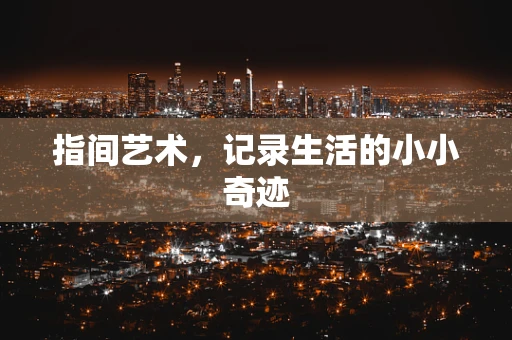 指间艺术，记录生活的小小奇迹