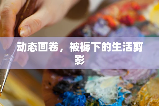 动态画卷，被褥下的生活剪影