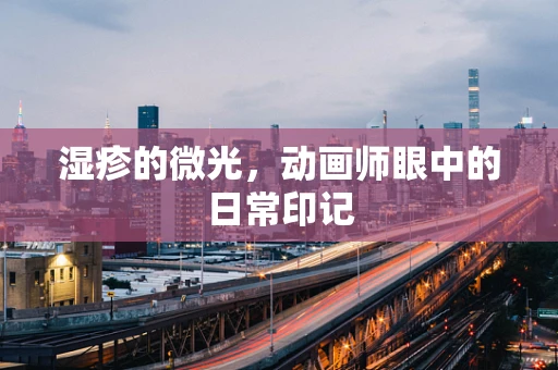 湿疹的微光，动画师眼中的日常印记
