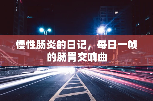 慢性肠炎的日记，每日一帧的肠胃交响曲