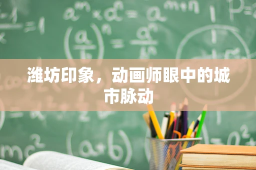 潍坊印象，动画师眼中的城市脉动