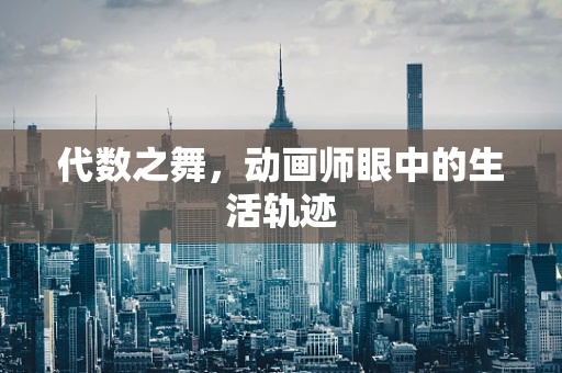 代数之舞，动画师眼中的生活轨迹